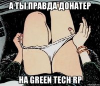 а ты правда донатер на green tech rp