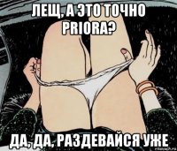 лещ, а это точно priora? да, да, раздевайся уже