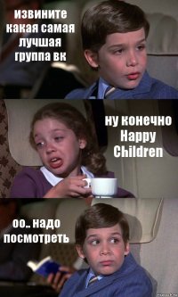 извините какая самая лучшая группа вк ну конечно Happy Сhildren оо.. надо посмотреть