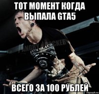 тот момент когда выпала gta5 всего за 100 рублей