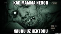 kad mamma nedod naudu uz hektoru