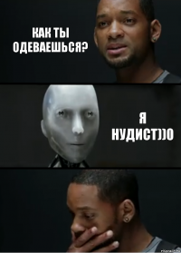 как ты одеваешься? я нудист))0