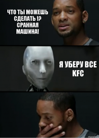 что ты можешь сделать !? сранная машина! я уберу все kfc