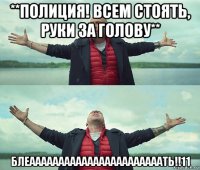 **полиция! всем стоять, руки за голову** блеааааааааааааааааааааааать!!11