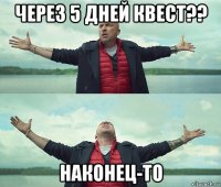 через 5 дней квест?? наконец-то