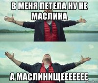 в меня летела ну не маслина а маслинищеееееее