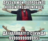 друзья мои, попробуйте новый пиздахуитище! да! халява!!! (1 секунда 999999999999$)