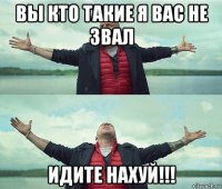 вы кто такие я вас не звал идите нахуй!!!