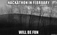 hackathon in february will be fun