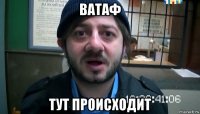 ватаф тут происходит