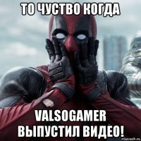 то чуство когда valsogamer выпустил видео!