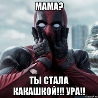 мама? ты стала какашкой!!! ура!!