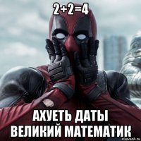 2+2=4 ахуеть даты великий математик