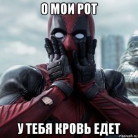 о мои рот у тебя кровь едет