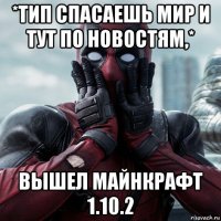 *тип спасаешь мир и тут по новостям,* вышел майнкрафт 1.10.2