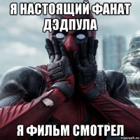 я настоящий фанат дэдпула я фильм смотрел