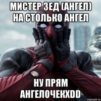 мистер зед (ангел) на столько ангел ну прям ангелочекxdd