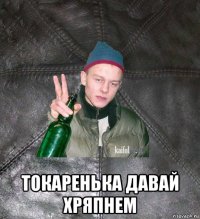  токаренька давай хряпнем