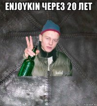 enjoykin через 20 лет 