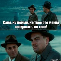 Саня, ну пойми. Не твое это мемы создавать, не твое! 