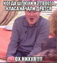 когда шлюхи из твоего класа начали дратся ох нихуя!!!!