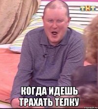  когда идешь трахать телку