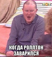  когда роллтон заварился