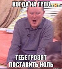 когда на трпо тебе грозят поставить ноль