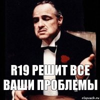 R19 решит все ваши проблемы