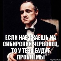 если наезжаешь на сибирский червонец, то у тебя будут проблемы