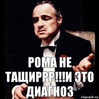 Рома Не тащиррр!!!И это диагноз