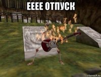 ееее отпуск 