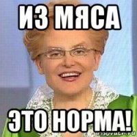 из мяса это норма!