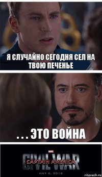 Я случайно сегодня сел на твою печенье . . . это война