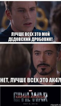 Лучше всех это мой Дедовский дробовик! Нет, лучше всех это АК47!