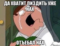 да хватит пиздить уже нах отъебал нах