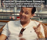 он скользил, карабкался, падал, поднимался, нащупывал дорогу и упорно шел вперед — вот и все. в этом тайна всякой победы. 