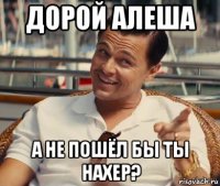 дорой алеша а не пошёл бы ты нахер?