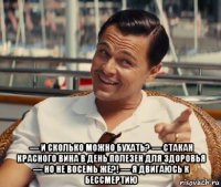  — и сколько можно бухать? — стакан красного вина в день полезен для здоровья — но не восемь же?! — я двигаюсь к бессмертию