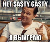 нет sasty gasty я выиграю