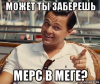 может ты заберешь мерс в меге?