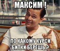 максим ! по какому курси битки берешь ?