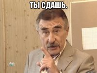 ты сдашь. 