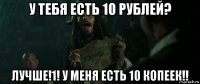 у тебя есть 10 рублей? лучше!1! у меня есть 10 копеек!!