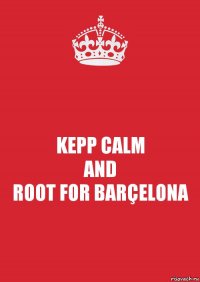 KEPP CALM
AND
ROOT FOR BARÇELONA