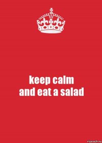 keep calm
and eat a salad