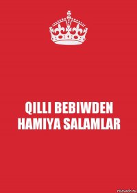 QILLI BEBIWDEN HAMIYA SALAMLAR