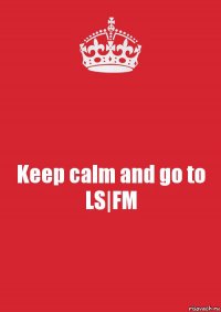 Keep calm and go to LS|FM