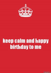 keep calm and happy birthday to me