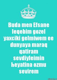 Buda men Efsane leqebim gozel yaxciki gelmiwem ee dunyaya maraq qatiram sevdiyleimin heyatina ozmu sevirem